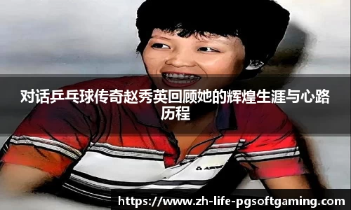 对话乒乓球传奇赵秀英回顾她的辉煌生涯与心路历程