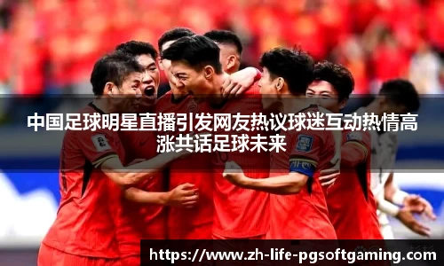中国足球明星直播引发网友热议球迷互动热情高涨共话足球未来