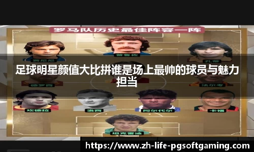 足球明星颜值大比拼谁是场上最帅的球员与魅力担当